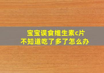 宝宝误食维生素c片不知道吃了多了怎么办