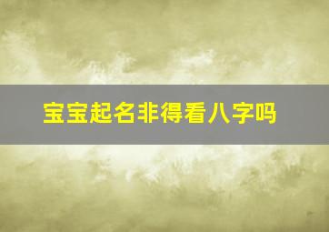 宝宝起名非得看八字吗