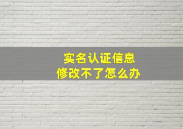 实名认证信息修改不了怎么办