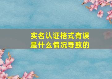 实名认证格式有误是什么情况导致的