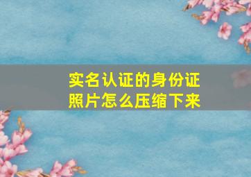 实名认证的身份证照片怎么压缩下来