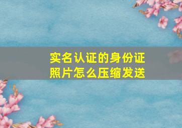 实名认证的身份证照片怎么压缩发送