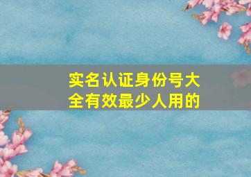 实名认证身份号大全有效最少人用的