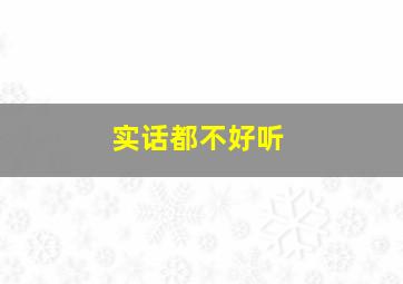 实话都不好听