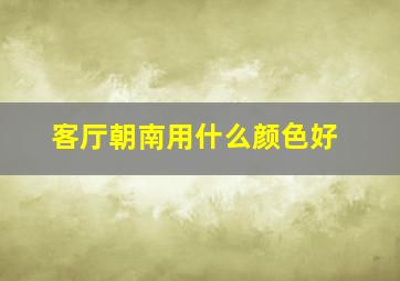 客厅朝南用什么颜色好