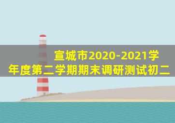 宣城市2020-2021学年度第二学期期末调研测试初二