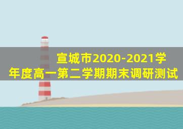 宣城市2020-2021学年度高一第二学期期末调研测试