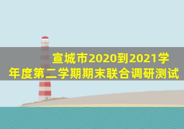 宣城市2020到2021学年度第二学期期末联合调研测试