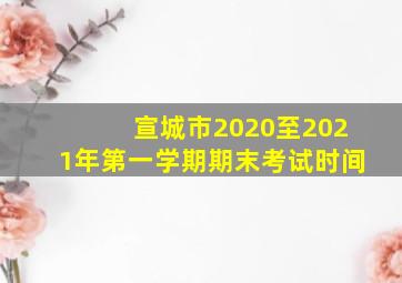 宣城市2020至2021年第一学期期末考试时间