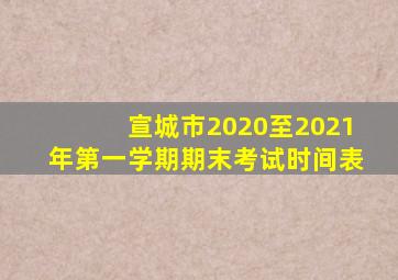 宣城市2020至2021年第一学期期末考试时间表