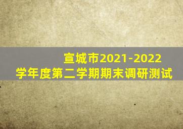 宣城市2021-2022学年度第二学期期末调研测试