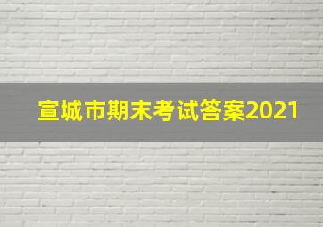 宣城市期末考试答案2021