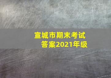 宣城市期末考试答案2021年级