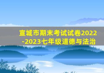 宣城市期末考试试卷2022-2023七年级道德与法治