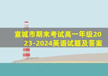 宣城市期末考试高一年级2023-2024英语试题及答案