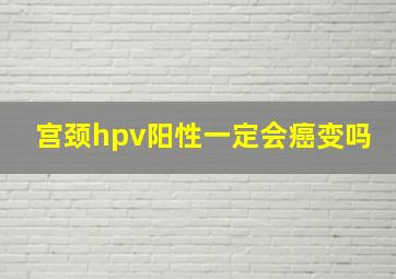 宫颈hpv阳性一定会癌变吗