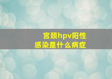 宫颈hpv阳性感染是什么病症