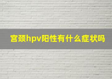 宫颈hpv阳性有什么症状吗