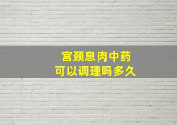 宫颈息肉中药可以调理吗多久