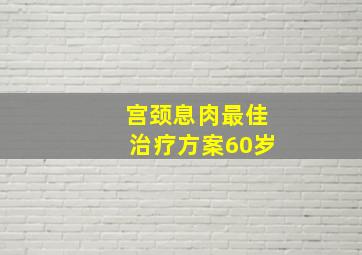 宫颈息肉最佳治疗方案60岁