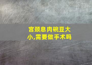 宫颈息肉碗豆大小,需要做手术吗