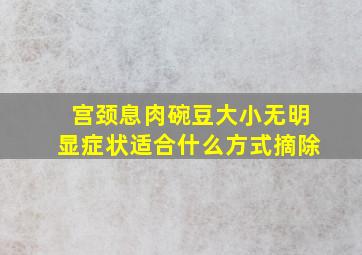 宫颈息肉碗豆大小无明显症状适合什么方式摘除