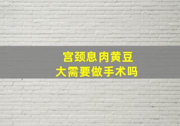 宫颈息肉黄豆大需要做手术吗