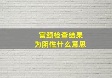 宫颈检查结果为阴性什么意思