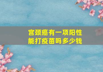 宫颈癌有一项阳性能打疫苗吗多少钱