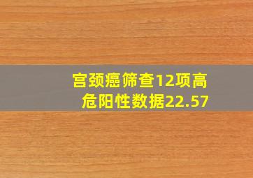 宫颈癌筛查12项高危阳性数据22.57