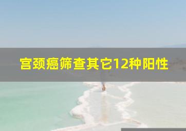 宫颈癌筛查其它12种阳性