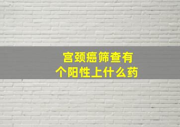 宫颈癌筛查有个阳性上什么药