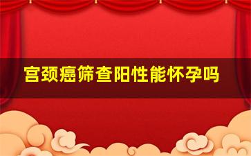 宫颈癌筛查阳性能怀孕吗