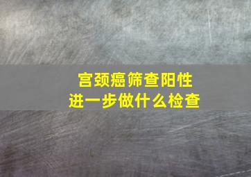 宫颈癌筛查阳性进一步做什么检查