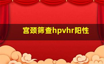 宫颈筛查hpvhr阳性