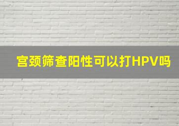 宫颈筛查阳性可以打HPV吗