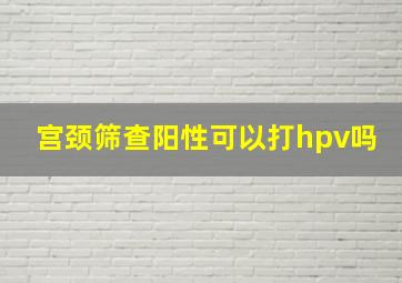 宫颈筛查阳性可以打hpv吗