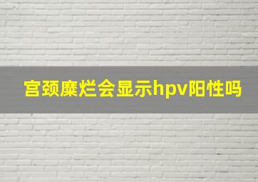 宫颈糜烂会显示hpv阳性吗