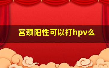 宫颈阳性可以打hpv么