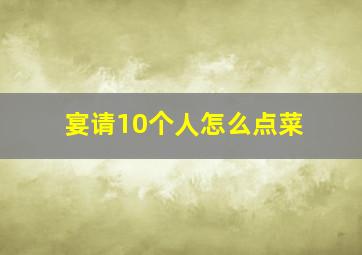 宴请10个人怎么点菜