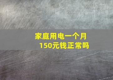 家庭用电一个月150元钱正常吗