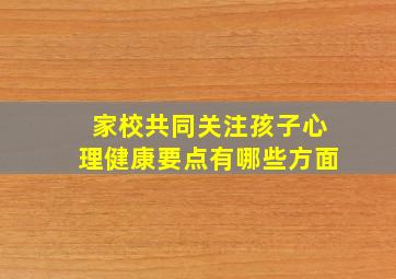 家校共同关注孩子心理健康要点有哪些方面