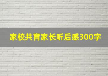 家校共育家长听后感300字