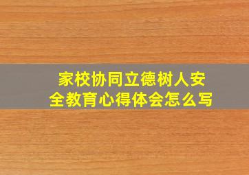 家校协同立德树人安全教育心得体会怎么写