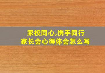 家校同心,携手同行家长会心得体会怎么写