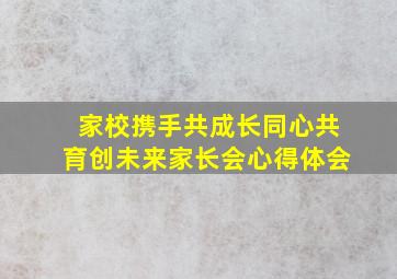 家校携手共成长同心共育创未来家长会心得体会