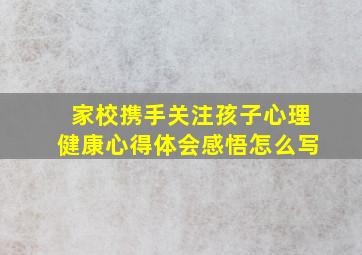 家校携手关注孩子心理健康心得体会感悟怎么写