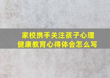 家校携手关注孩子心理健康教育心得体会怎么写