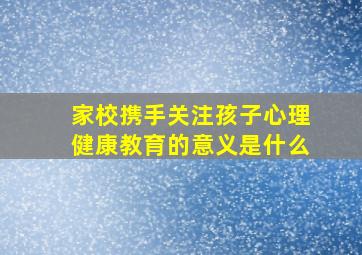 家校携手关注孩子心理健康教育的意义是什么