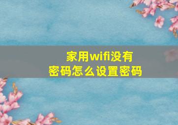 家用wifi没有密码怎么设置密码